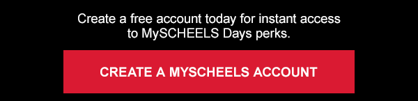 Create a free account today for instant access to MySCHEELS Days perks. Create a MySCHEELS Account