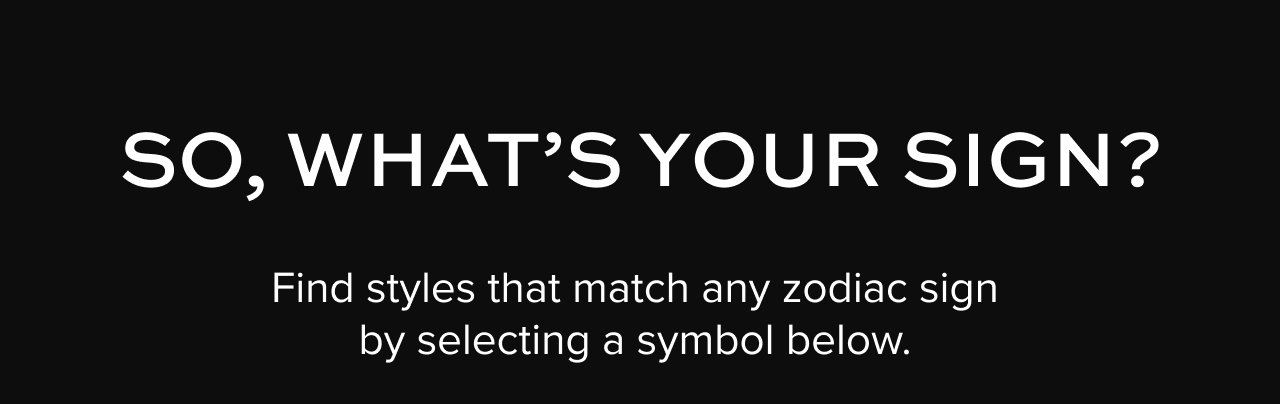 So, what's your sign? Find styles that match any zodiac sign by selecting a symbol below.