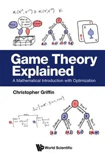 Game Theory Explained : A Mathematical Introduction With Optimization, by Christopher H Griffin