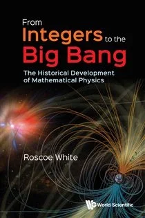 From Integers To The Big Bang : The Historical Development Of Mathematical Physics, by Roscoe B White