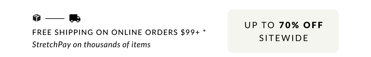 Free Shipping on Online Orders $99+* Up to 70% off Sitewide. 5x & 6x StretchPay on thousands of items 