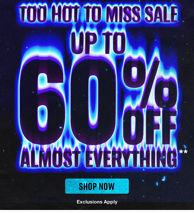 Hours Left! Too Hot to Miss Sale. Up to 60% off almost everything. Shop now.