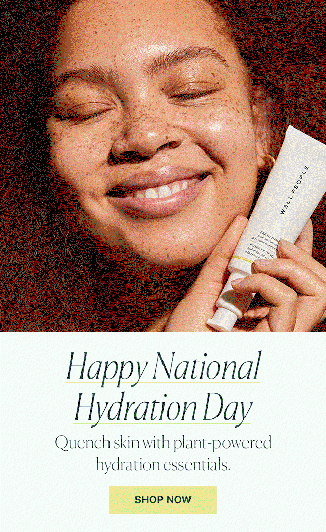  Happy National Hydration Day Quench skin with plant-powered hydration essentials. SHOP NOW