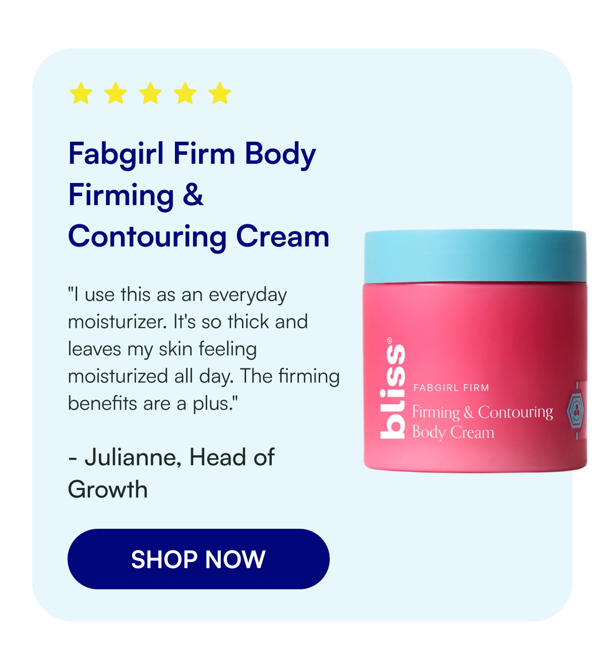 Fabgirl Firm Body Firming & Contouring Cream "I use this as an everyday moisturizer. It's so thick and leaves my skin feeling moisturized all day. The firming benefits are a plus." - Julianne, Head of Growth SHOP NOW
