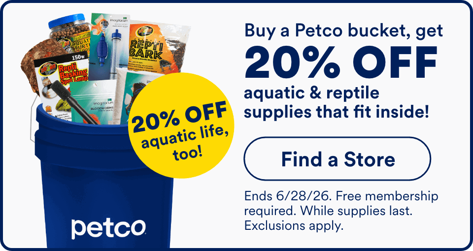 Buy a Petco bucket, get 20% OFF aquatic & reptile supplies that fit inside! Find a Store. Ends 6/28/26. Free membership required. While supplies last. Exclusions apply.