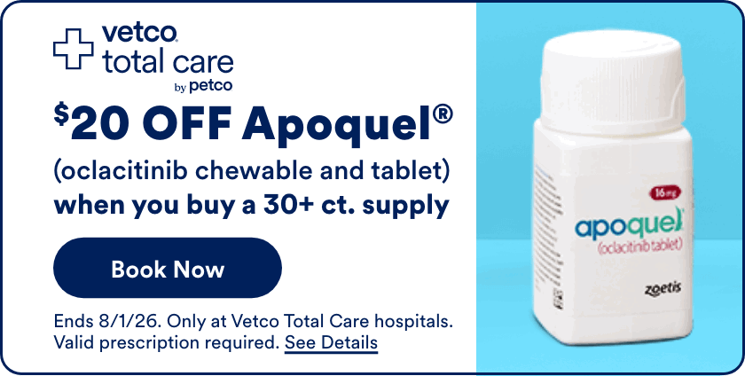$20 OFF Apoquel® Book Now (oclacitinib chewable and tablet) when you buy a 30+ ct. supply Ends 8/1/26. Only at Vetco Total Care hospitals. Valid prescription required. See Details