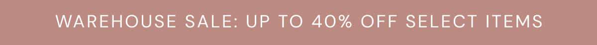WAREHOUSE SALE: UP TO 40% OFF SELECT ITEMS