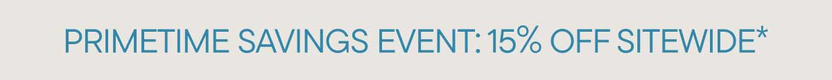Primetime Savings Event: 15% Off Sitewide*