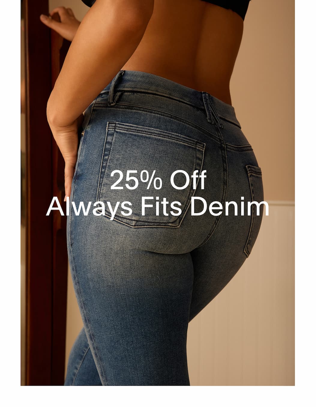 25% OFF ALWAYS FITS DENIM - OUR MOST INNOVATIVE JEANS