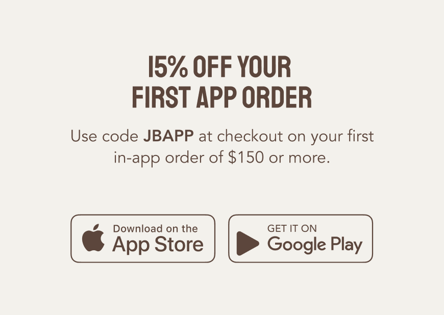 15% off Your First App Order. Use code JBAPP at checkout on your first in-app order of $150 or more.