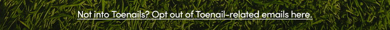 Not into Toenails? Opt out of Toenail-related email here