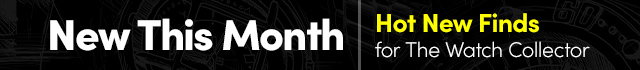 New This Month | Hot New Finds for the Watch Collector