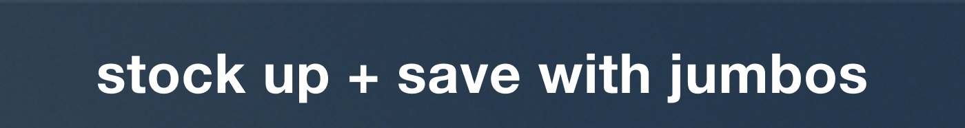 stock up + save with jumbos