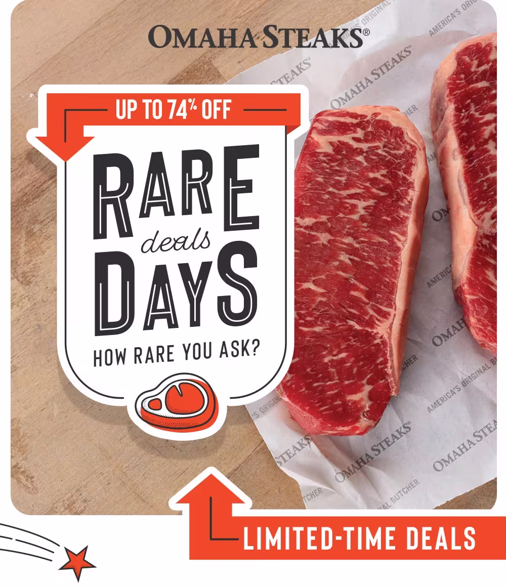 OMAHA STEAKS®


UP TO 74% OFF
RARE deals DAYS
HOW RARE YOU ASK?
LIMITED-TIME DEALS
