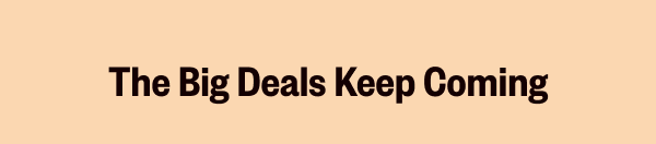THE BIG DEALS KEEP COMING