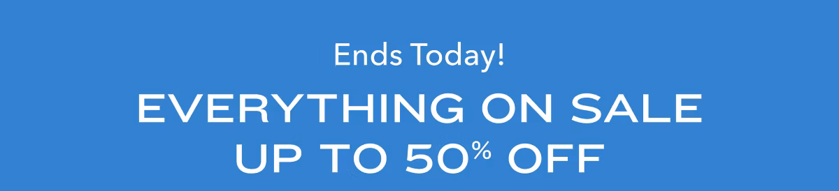 Ends Today! Everything On Sale  Up to 50% Off