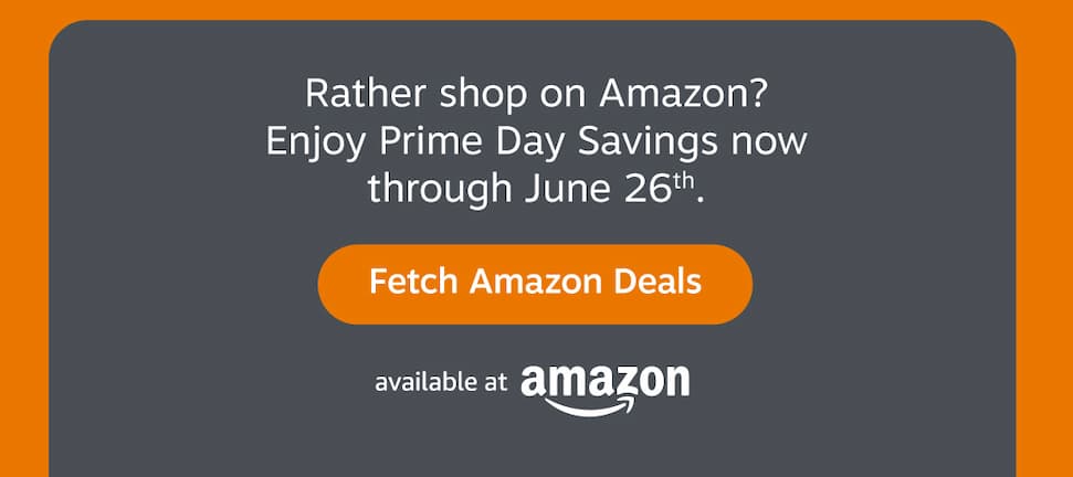 Rather shop on Amazon? Enjoy Prime Day Savings now through June 26th. Fetch Amazon Deals.