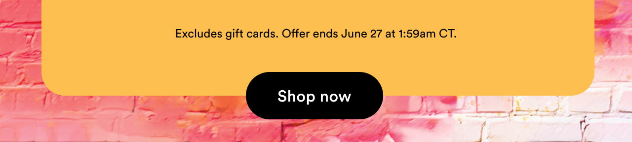 Excludes gift cards | Offer ends June 27 at 1:59am CT