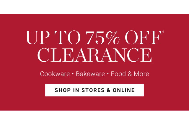UP TO 75% OFF CLEARANCE Cookware • Bakeware • Food & More SHOP IN STORES & ONLINE