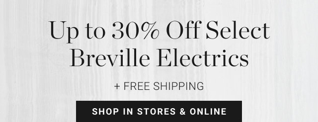Up to 30% Off Select Breville Electrics + FREE SHIPPING SHOP IN STORES & ONLINE