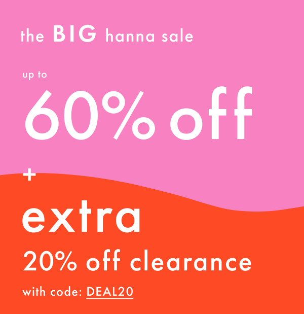 The Big Hanna Sale | Up to 60% off + Extra 20% off Clearance with code: DEAL20