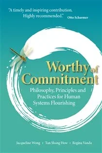 Worthy Of Commitment : Philosophy, Principles And Practices For Human Systems Flourishing, by Jacqueline Wong