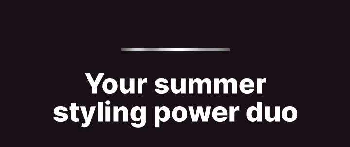 Your summer styling power duo