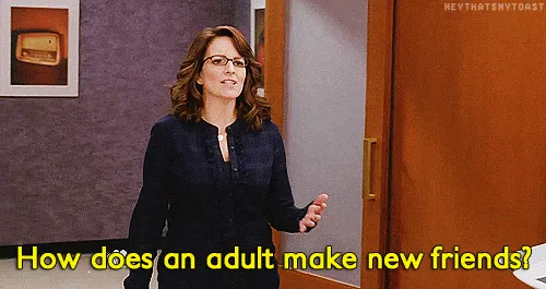 Tina Fey saying, "How does an adult make new friends?"