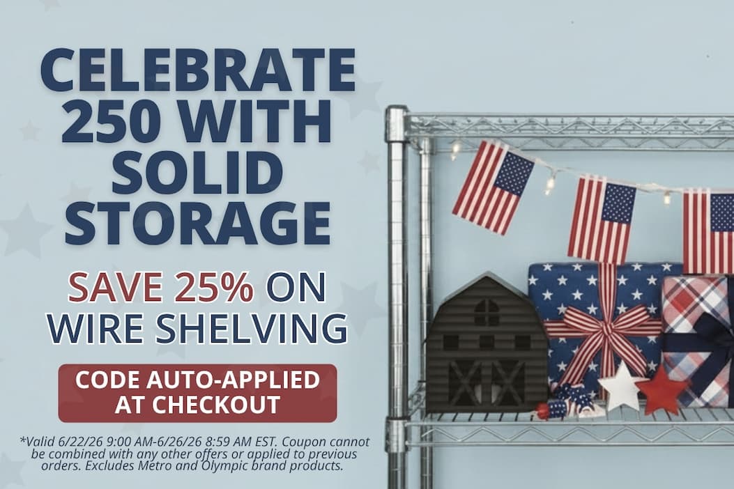 Celebrate 250 with Solid Storage - Save 25% on Wire Shelving - CODE: AUTO-APPLIES AT CHECKOUT