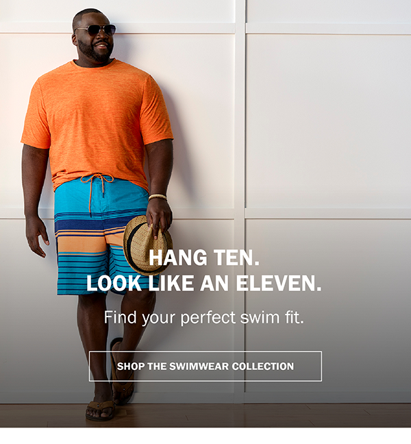 HANG TEN. LOOK LIKE AN ELEVEN. Find your perfect swim fit. SHOP THE SWIMWEAR COLLECTION