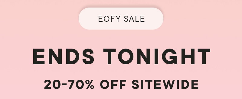 EOFY SALE ENDS TONIGHT 20-70% OFF SITEWIDE