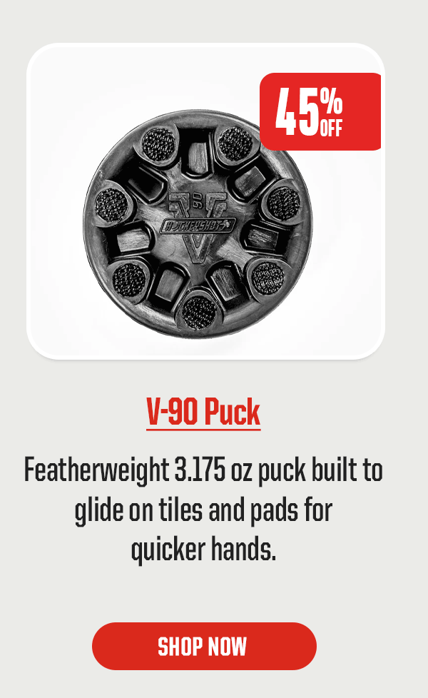 Product Block 4: V-90 Puck. Featherweight 3.175 oz puck built to glide on tiles and pads for quicker hands. 45% Off. CTA: Shop Now