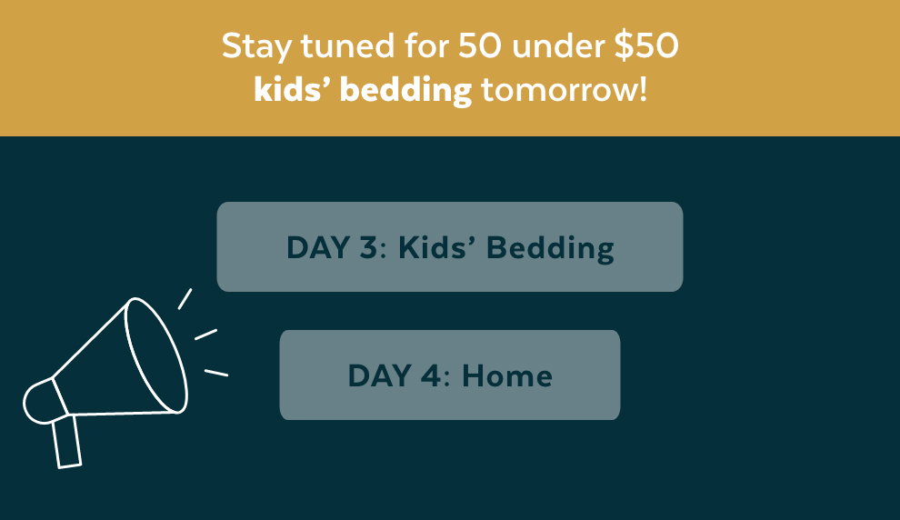 Stay tuned for 50 under $50 kids’ bedding items tomorrow! Day 3: Kids' Bedding. Day 4: Home.