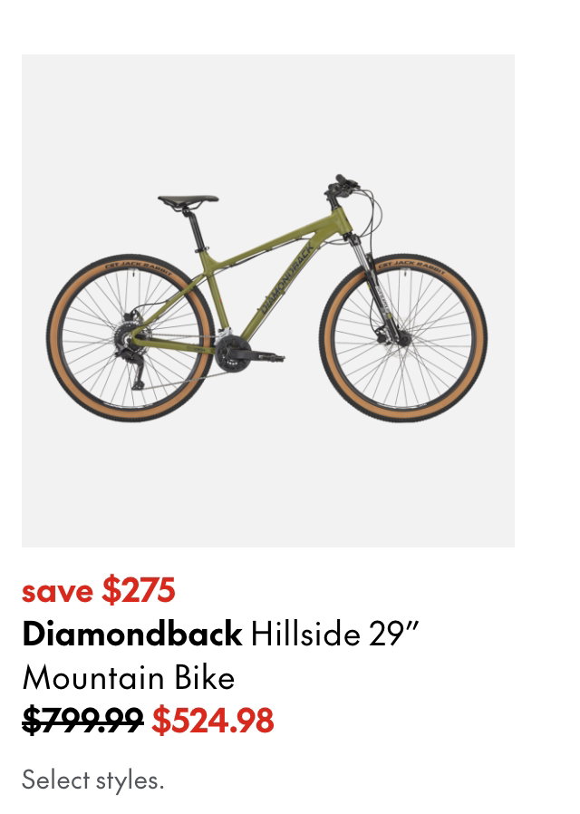 Diamondback Hillside 29 Mountain Bike. Save $275. 799.99 (Strikethrough) 524.98. Select styles.