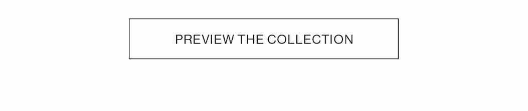 PREVIEW THE COLLECTION