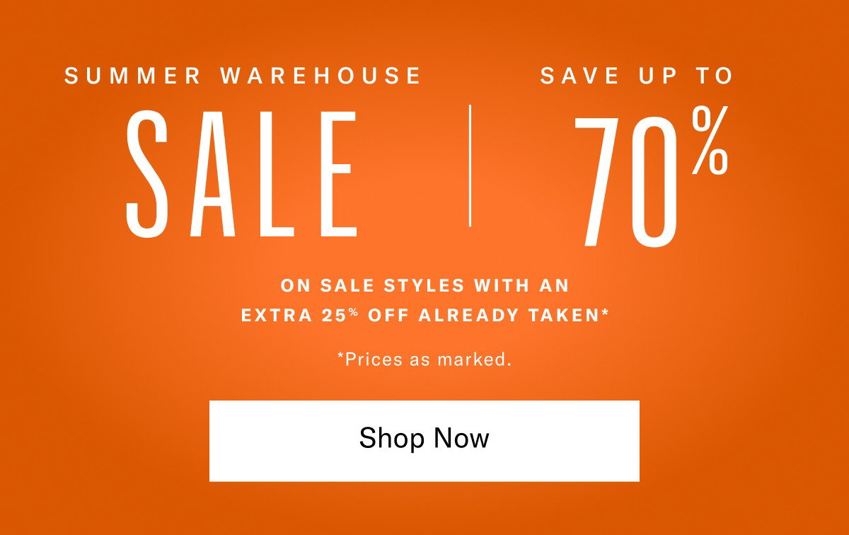 Summer Warehouse Sale - Starts Now Thru July 6, 2026. Save Up To 70% On Sale Styles With An Extra 25% Off Already Taken, Prices As Marked. Click Here To Save Now.