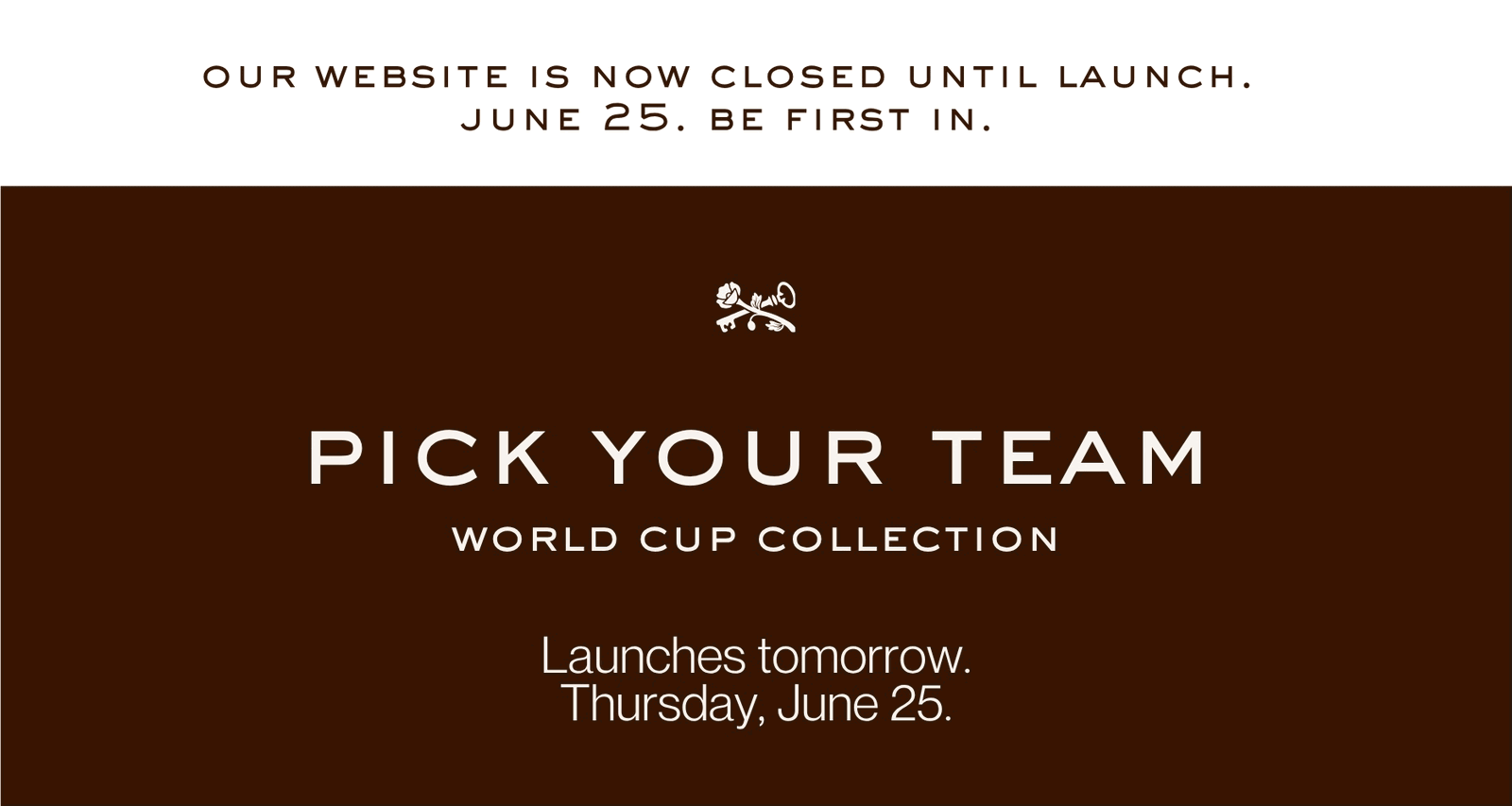 Our website is now closed until launch. June 25. Be first in. | Pick your team | World Cup Collection. Launches tomorrow. Thursday, June 25