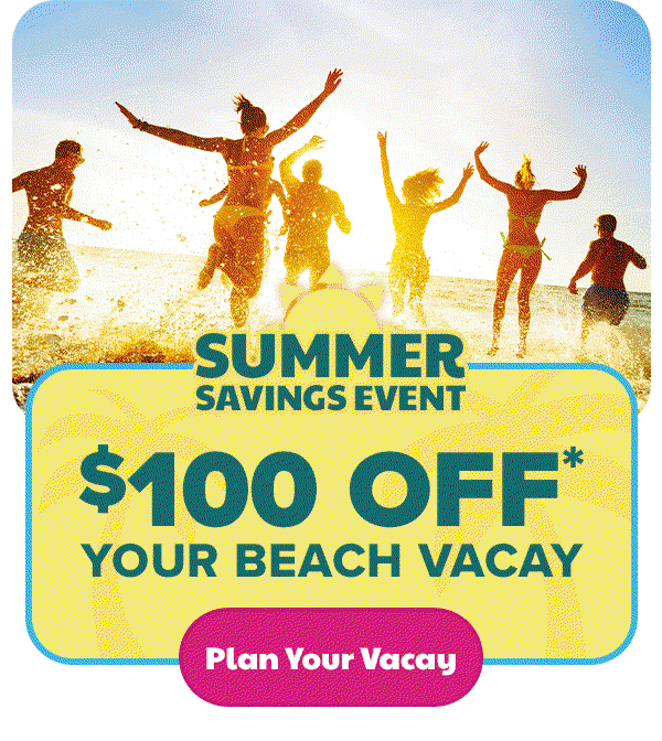 Summer Savings Event $100 Off* Your Beach Vacay