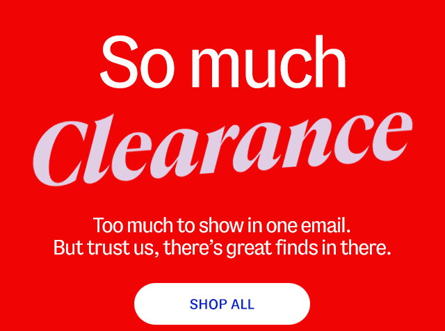 So much clearance. Too much to show in one email. But trust us, there’s great finds in there. Shop all.