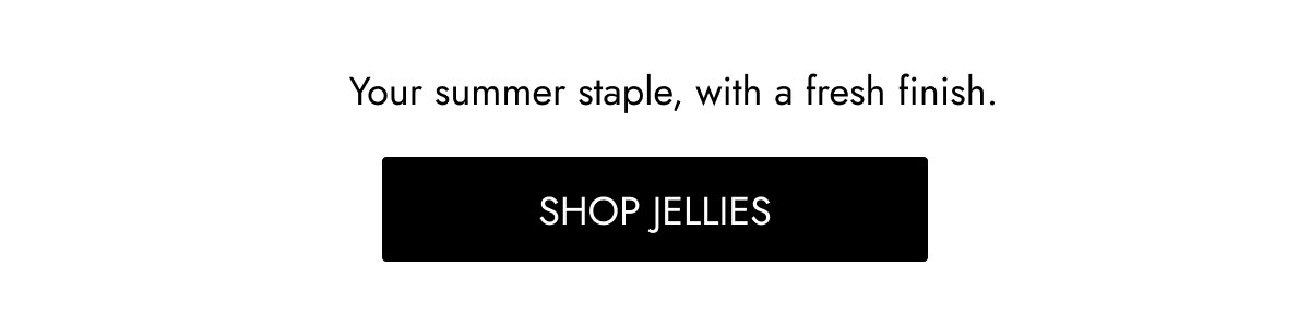 Your summer staple, with a fresh finish. Shop Jellies
