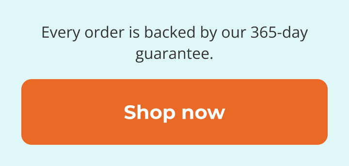 Every order is backed by our 365-day