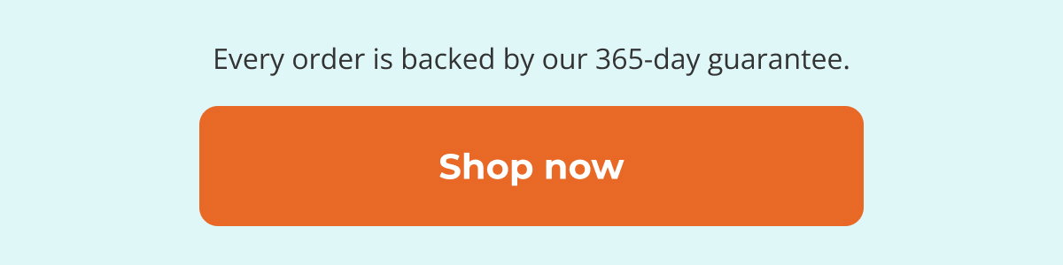 Every order is backed by our 365-day