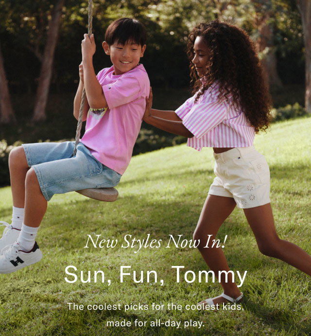 New Styles Now In! Sun, Fun, Tommy The coolest picks for the coolest kids, made for all-day play. 