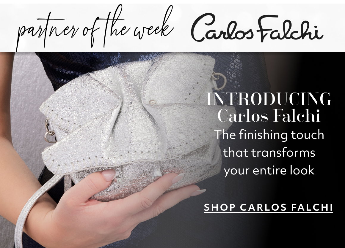 partner of the week INTRODUCING Carlos Falchi The finishing touch that transforms your entire look SHOP CARLOS FALCHI