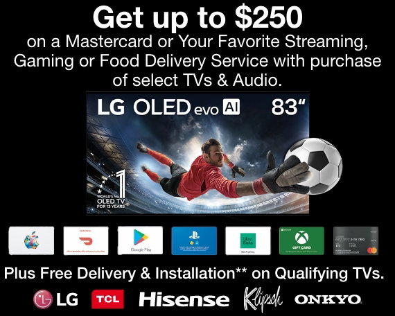 Get up to $250 on a Mastercard or Your Favorite Streaming, Gaming or Food Delivery Service with purchase of select TVs & Audio