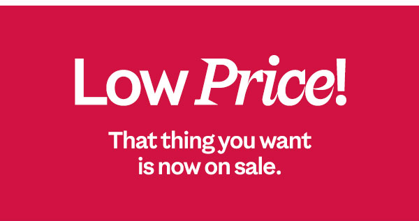 Low Price - that thing you want is now on sale.