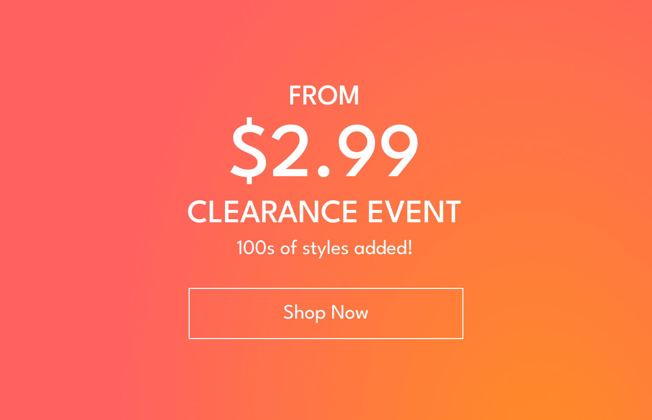 From $2.99 Clearance Event | 100s of styles added! | Shop Now 