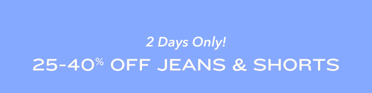 2 Days Only!  25-40% Off Jeans & Shorts