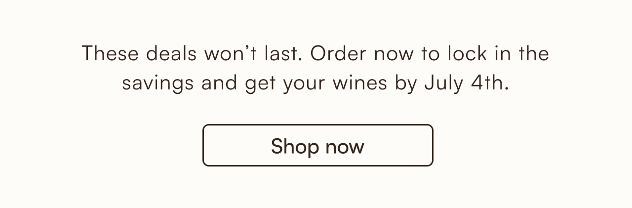 These deal won't last. Order now to lock in the savings and get you wines by July 4th