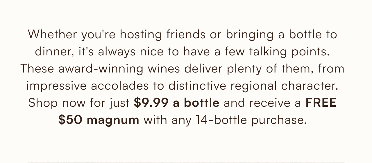 Shop award-winning wines for just $9.99 a bottle and receive a free $50 magnum with any 14-bottle purchase.